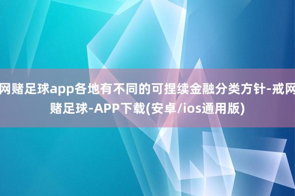 网赌足球app各地有不同的可捏续金融分类方针-戒网赌足球-APP下载(安卓/ios通用版)