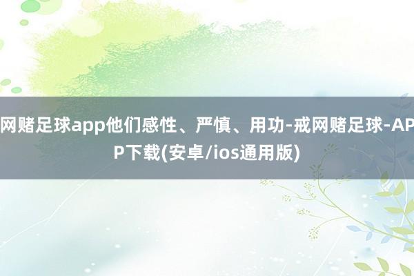 网赌足球app他们感性、严慎、用功-戒网赌足球-APP下载(安卓/ios通用版)