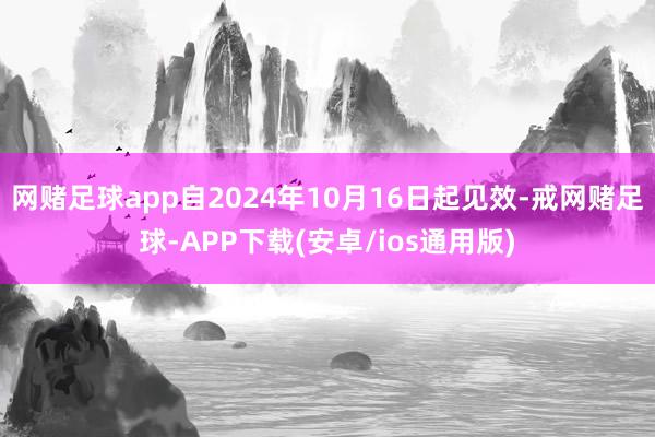 网赌足球app自2024年10月16日起见效-戒网赌足球-APP下载(安卓/ios通用版)