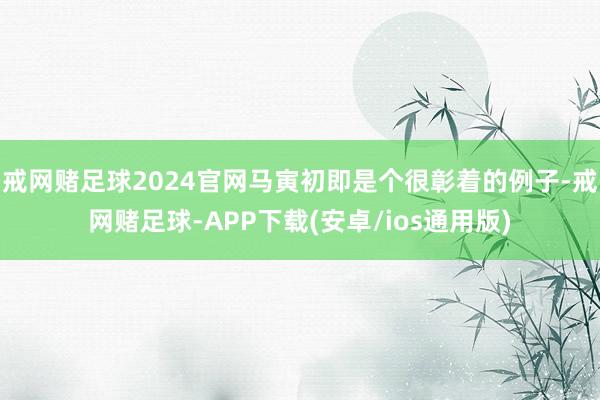 戒网赌足球2024官网马寅初即是个很彰着的例子-戒网赌足球-APP下载(安卓/ios通用版)