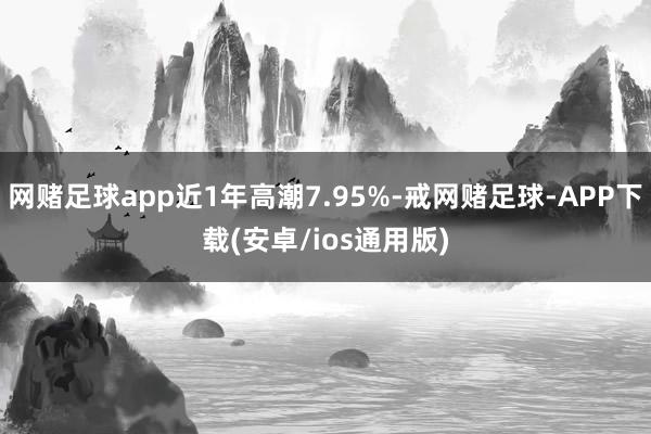 网赌足球app近1年高潮7.95%-戒网赌足球-APP下载(安卓/ios通用版)