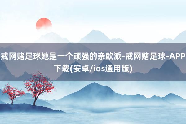 戒网赌足球她是一个顽强的亲欧派-戒网赌足球-APP下载(安卓/ios通用版)