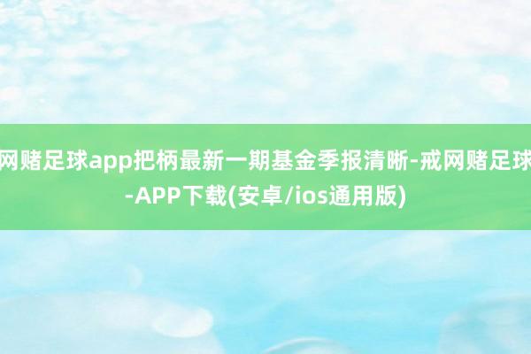 网赌足球app把柄最新一期基金季报清晰-戒网赌足球-APP下载(安卓/ios通用版)