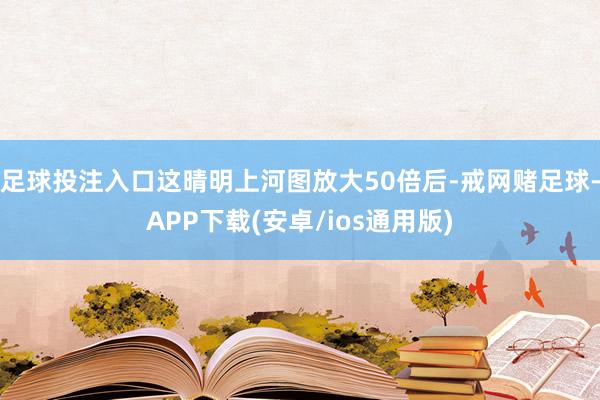 足球投注入口这晴明上河图放大50倍后-戒网赌足球-APP下载(安卓/ios通用版)