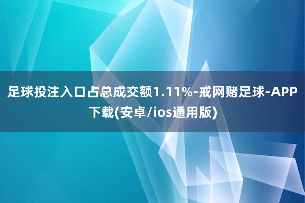 足球投注入口占总成交额1.11%-戒网赌足球-APP下载(安卓/ios通用版)