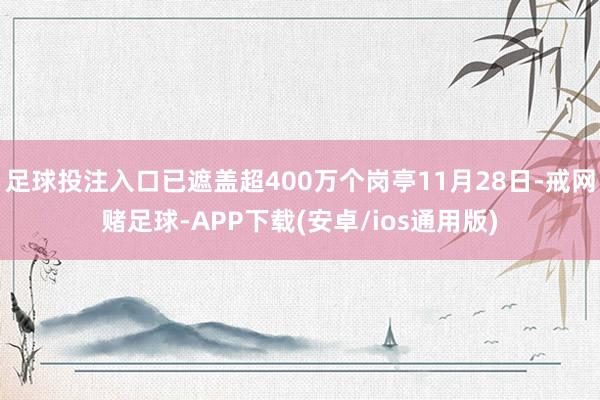 足球投注入口已遮盖超400万个岗亭11月28日-戒网赌足球-APP下载(安卓/ios通用版)