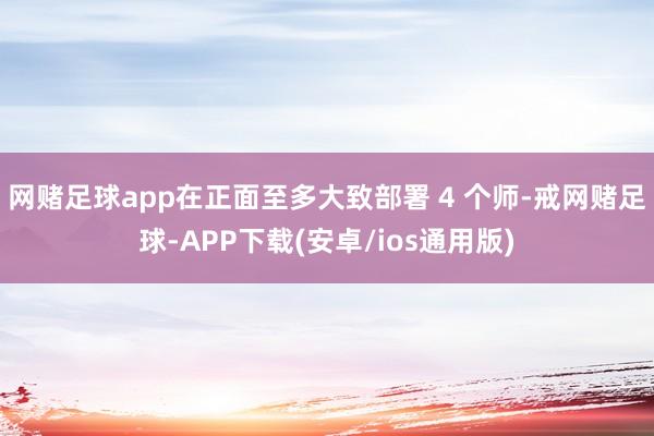 网赌足球app在正面至多大致部署 4 个师-戒网赌足球-APP下载(安卓/ios通用版)