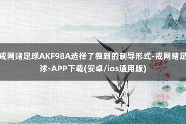 戒网赌足球AKF98A选择了独到的制导形式-戒网赌足球-APP下载(安卓/ios通用版)