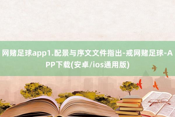 网赌足球app1.配景与序文文件指出-戒网赌足球-APP下载(安卓/ios通用版)