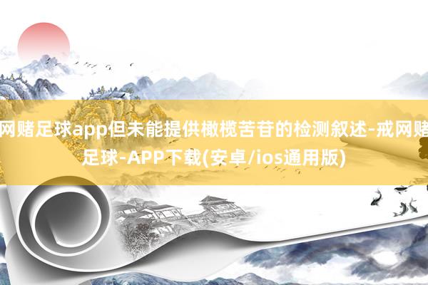 网赌足球app但未能提供橄榄苦苷的检测叙述-戒网赌足球-APP下载(安卓/ios通用版)