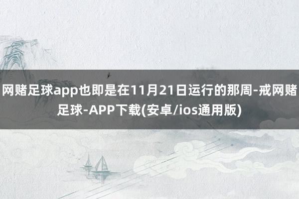 网赌足球app也即是在11月21日运行的那周-戒网赌足球-APP下载(安卓/ios通用版)