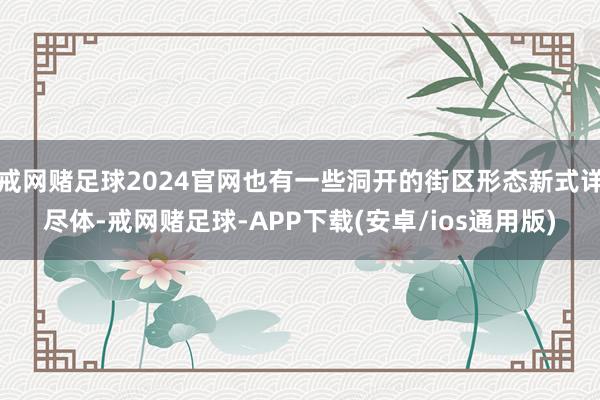 戒网赌足球2024官网也有一些洞开的街区形态新式详尽体-戒网赌足球-APP下载(安卓/ios通用版)