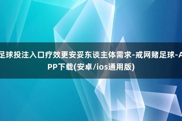 足球投注入口疗效更安妥东谈主体需求-戒网赌足球-APP下载(安卓/ios通用版)