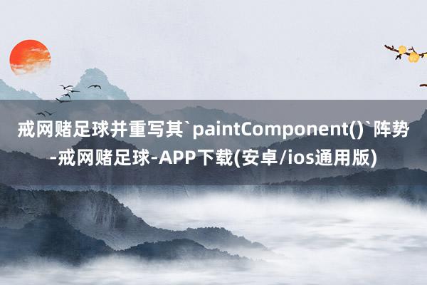 戒网赌足球并重写其`paintComponent()`阵势-戒网赌足球-APP下载(安卓/ios通用版)