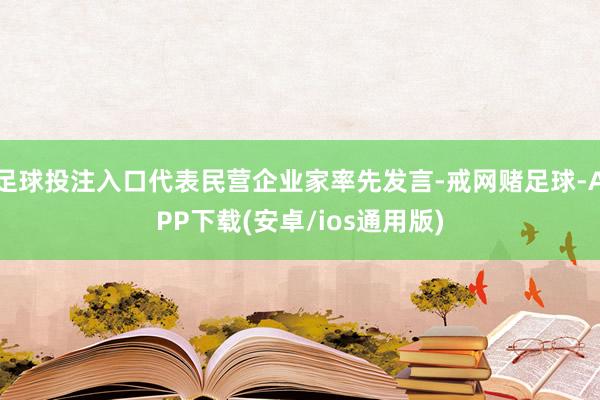 足球投注入口代表民营企业家率先发言-戒网赌足球-APP下载(安卓/ios通用版)