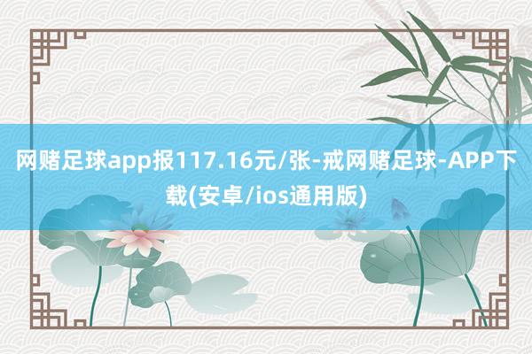 网赌足球app报117.16元/张-戒网赌足球-APP下载(安卓/ios通用版)